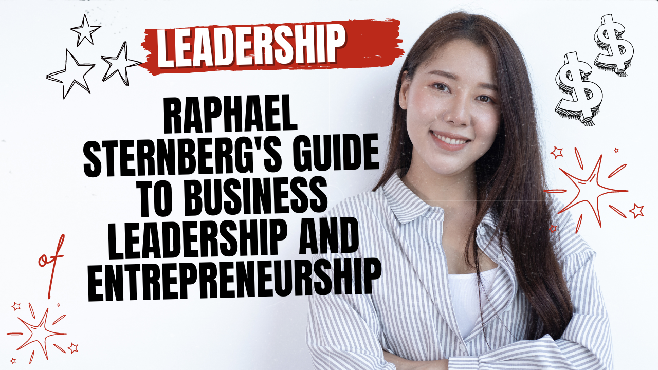 Raphael Sternberg’s Guide to Business Leadership and Entrepreneurship