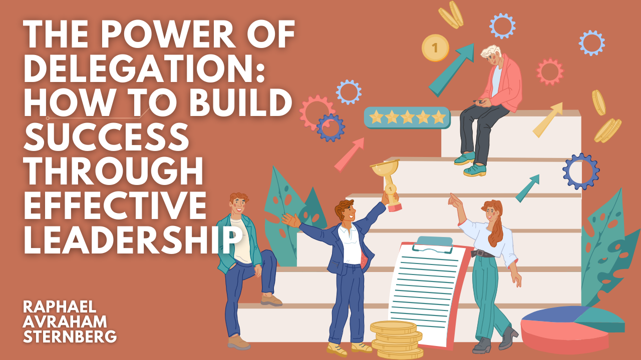 The Power of Delegation: How to Build Success Through Effective Leadership